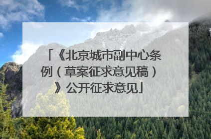 《北京城市副中心条例（草案征求意见稿）》公开征求意见