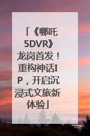 《哪吒 5DVR》龙岗首发！重构神话IP，开启沉浸式文旅新体验