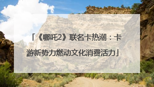《哪吒2》联名卡热潮：卡游新势力燃动文化消费活力