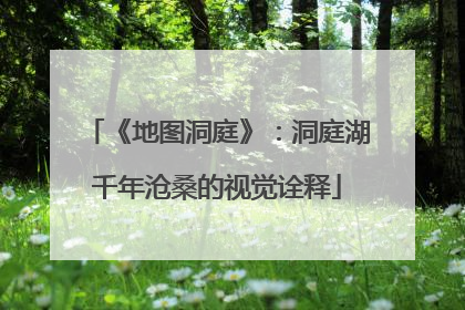 《地图洞庭》：洞庭湖千年沧桑的视觉诠释