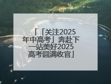 「关注2025年中高考」奔赴下一站美好2025高考圆满收官