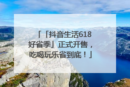 「抖音生活618好省季」正式开售，吃喝玩乐省到底！