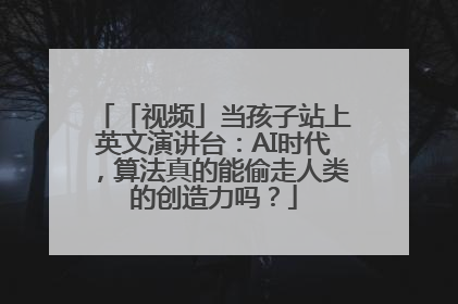 「视频」当孩子站上英文演讲台：AI时代，算法真的能偷走人类的创造力吗？
