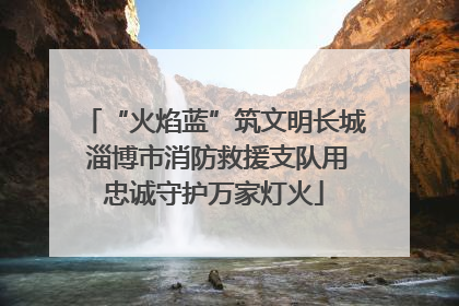 “火焰蓝”筑文明长城 淄博市消防救援支队用忠诚守护万家灯火