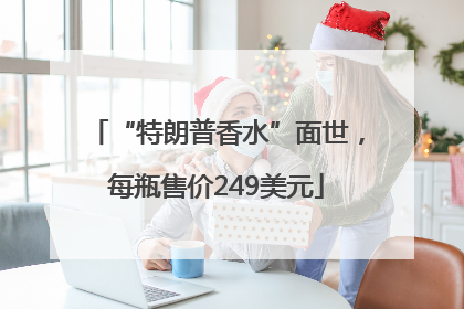“特朗普香水”面世，每瓶售价249美元