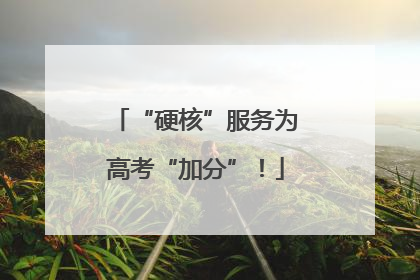 “硬核”服务为高考“加分”！