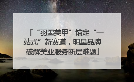 “羽墨美甲”锚定“一站式”新赛道，明星品牌破解美业服务断层难题