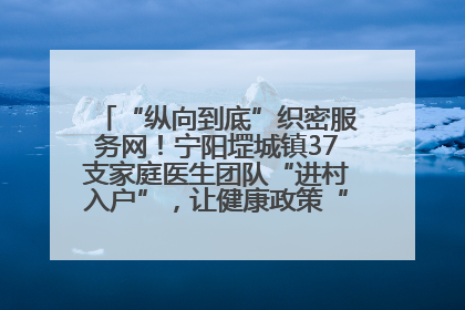 “纵向到底”织密服务网！宁阳堽城镇37支家庭医生团队“进村入户”，让健康政策“落地生根”