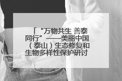 “万物共生 善泰同行”——美丽中国（泰山）生态修复和生物多样性保护研讨会成功举办