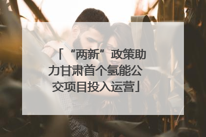 “两新”政策助力甘肃首个氢能公交项目投入运营
