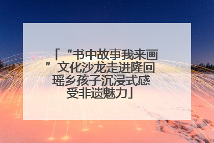 “书中故事我来画”文化沙龙走进隆回 瑶乡孩子沉浸式感受非遗魅力