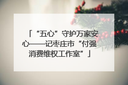 “五心”守护万家安心——记枣庄市“付强消费维权工作室”