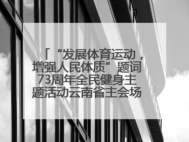 “发展体育运动，增强人民体质”题词73周年全民健身主题活动云南省主会场在玉溪启动