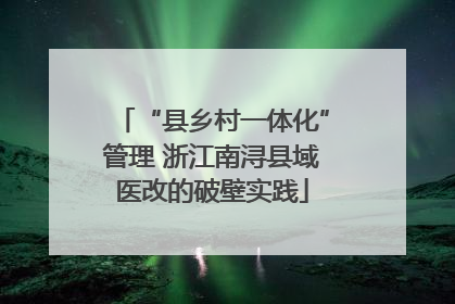 “县乡村一体化”管理 浙江南浔县域医改的破壁实践