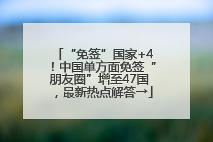 “免签”国家+4！中国单方面免签“朋友圈”增至47国，最新热点解答→