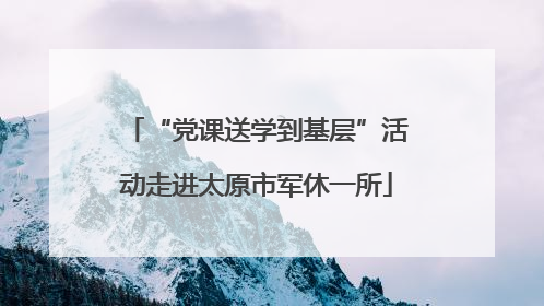 “党课送学到基层”活动走进太原市军休一所