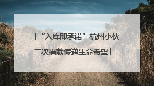“入库即承诺”杭州小伙二次捐献传递生命希望