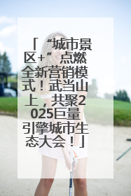 “城市景区+”点燃全新营销模式！武当山上，共聚2025巨量引擎城市生态大会！