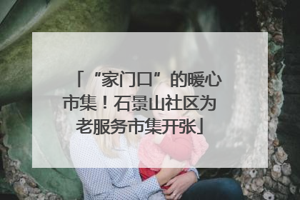 “家门口”的暖心市集！石景山社区为老服务市集开张