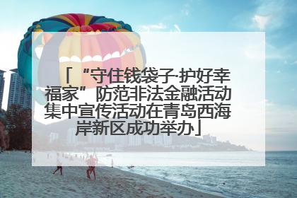 “守住钱袋子·护好幸福家”防范非法金融活动集中宣传活动在青岛西海岸新区成功举办