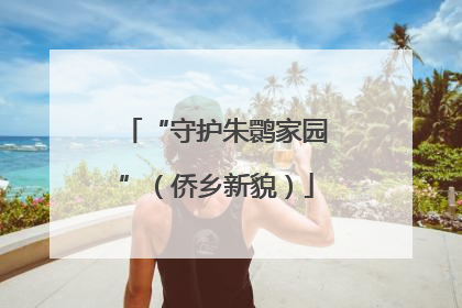 “守护朱鹮家园”（侨乡新貌）