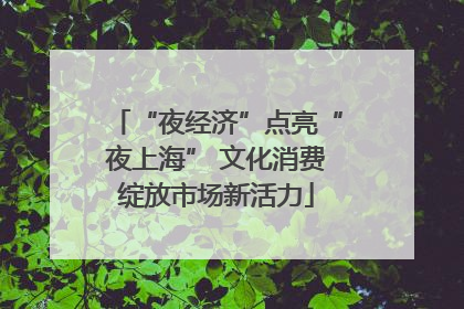 “夜经济”点亮“夜上海” 文化消费绽放市场新活力
