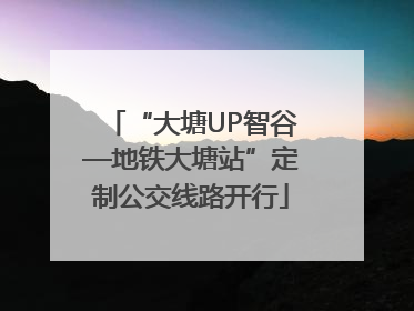 “大塘UP智谷—地铁大塘站”定制公交线路开行