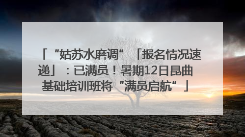 “姑苏水磨调”「报名情况速递」：已满员！暑期12日昆曲基础培训班将“满员启航”