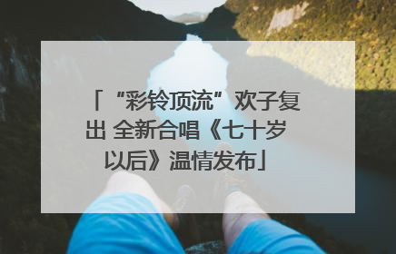 “彩铃顶流”欢子复出 全新合唱《七十岁以后》温情发布