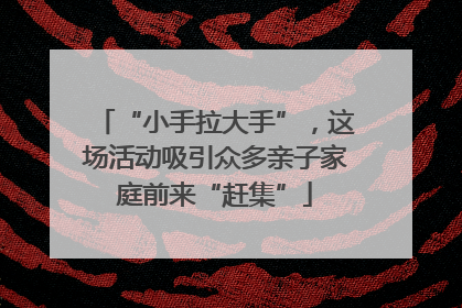 “小手拉大手”，这场活动吸引众多亲子家庭前来“赶集”