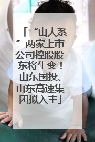“山大系”两家上市公司控股股东将生变！山东国投、山东高速集团拟入主