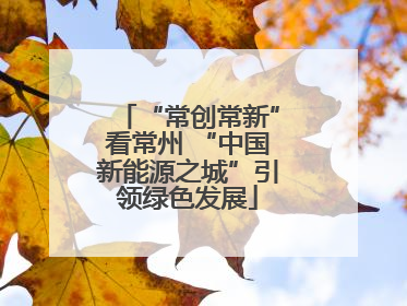 “常创常新”看常州 “中国新能源之城”引领绿色发展