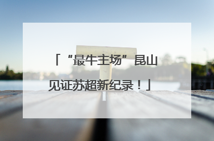“最牛主场”昆山见证苏超新纪录！