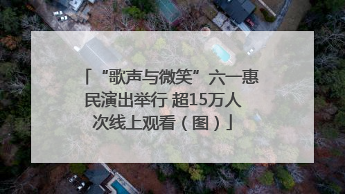 “歌声与微笑”六一惠民演出举行 超15万人次线上观看（图）