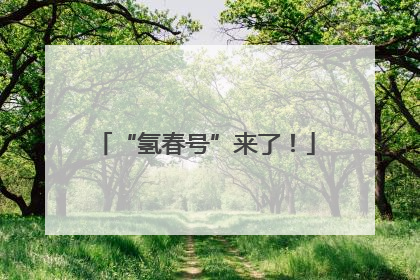 “氢春号”来了！