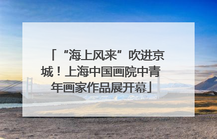 “海上风来”吹进京城！上海中国画院中青年画家作品展开幕