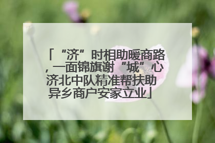 “济”时相助暖商路，一面锦旗谢“城”心 济北中队精准帮扶助异乡商户安家立业