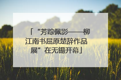 “芳踪佩影——柳江南书屈原楚辞作品展”在无锡开幕