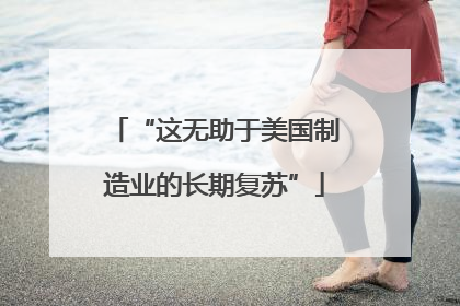 “这无助于美国制造业的长期复苏”