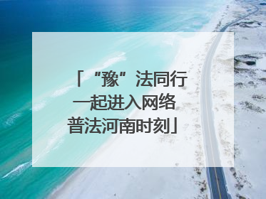 “豫”法同行 一起进入网络普法河南时刻