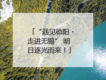 “遇见德阳・走进无锡” 明日逐光而来！