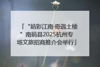 “靖彩江南·奇遇土楼”南靖县2025杭州专场文旅招商推介会举行