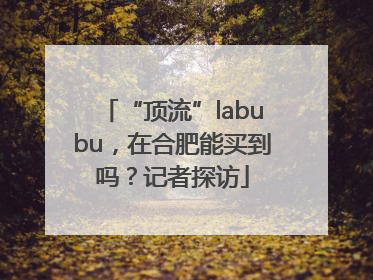 “顶流”labubu，在合肥能买到吗？记者探访