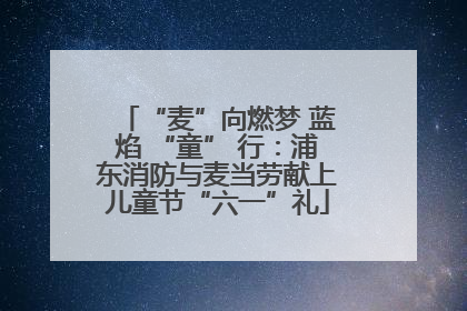 “麦”向燃梦 蓝焰 “童” 行：浦东消防与麦当劳献上儿童节“六一”礼