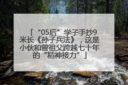 “05后”学子手抄9米长《孙子兵法》，这是小伙和曾祖父跨越七十年的“精神接力”