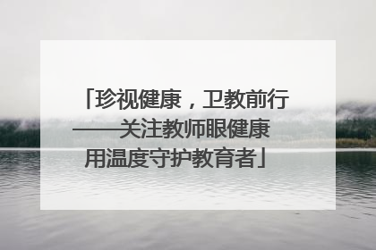 珍视健康，卫教前行——关注教师眼健康 用温度守护教育者