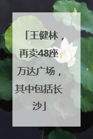 王健林，再卖48座万达广场，其中包括长沙