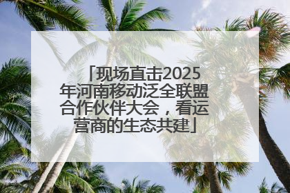 现场直击2025年河南移动泛全联盟合作伙伴大会，看运营商的生态共建