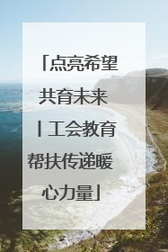 点亮希望 共育未来丨工会教育帮扶传递暖心力量