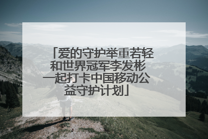 爱的守护举重若轻 和世界冠军李发彬一起打卡中国移动公益守护计划